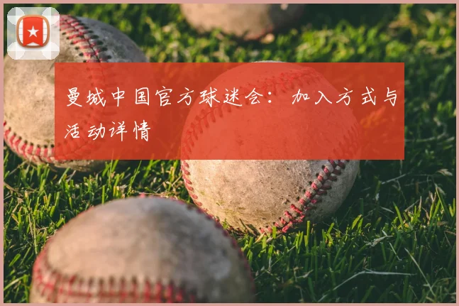 曼城中国官方球迷会：加入方式与活动详情