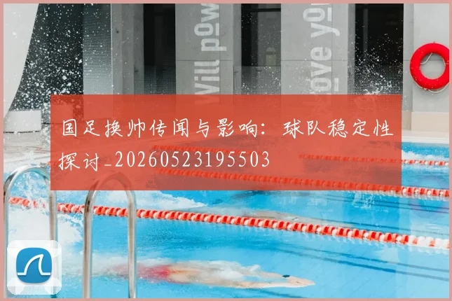 国足换帅传闻与影响:球队稳定性探讨_20260523195503