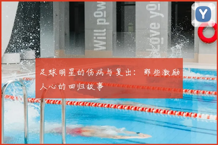 足球明星的伤病与复出:那些激励人心的回归故事