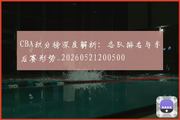 CBA积分榜深度解析：各队排名与季后赛形势_20260521200500
