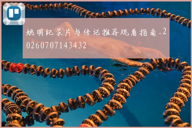 姚明纪录片与传记推荐观看指南_20260707143432