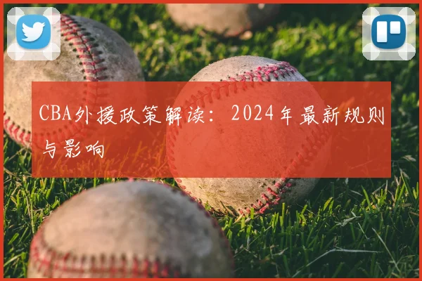CBA外援政策解读：2024年最新规则与影响
