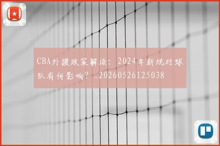 CBA外援政策解读:2024年新规对球队有何影响?_20260526125038