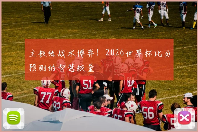 主教练战术博弈！2026世界杯比分预测的智慧较量