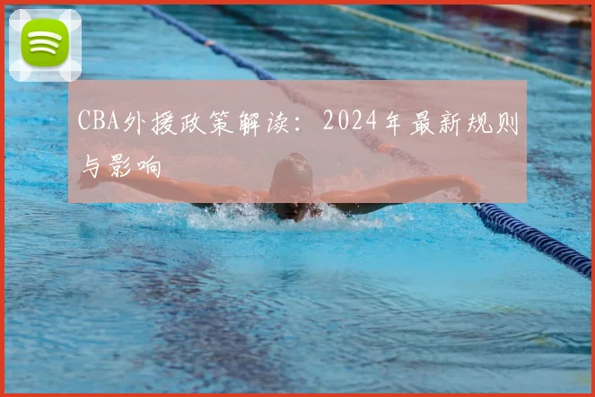 CBA外援政策解读:2024年最新规则与影响