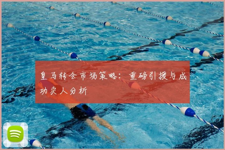 皇马转会市场策略:重磅引援与成功卖人分析