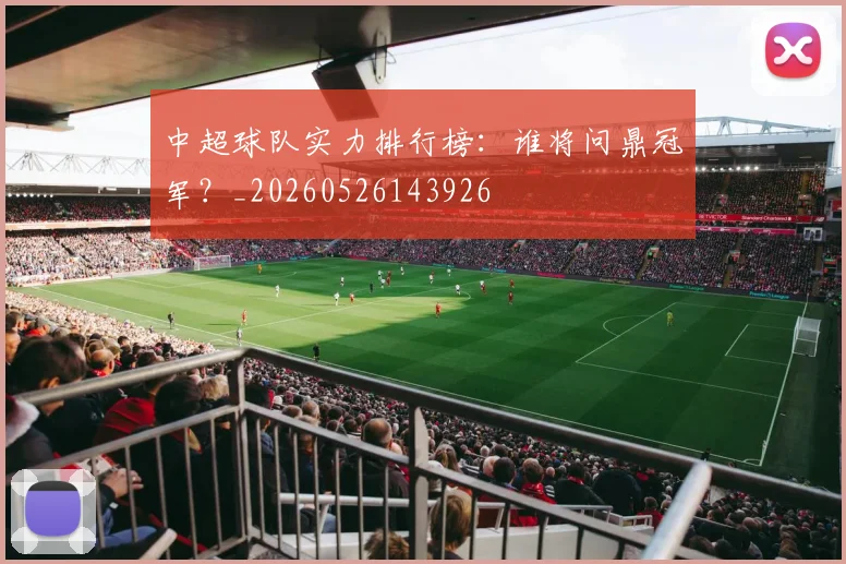 中超球队实力排行榜：谁将问鼎冠军？_20260526143926