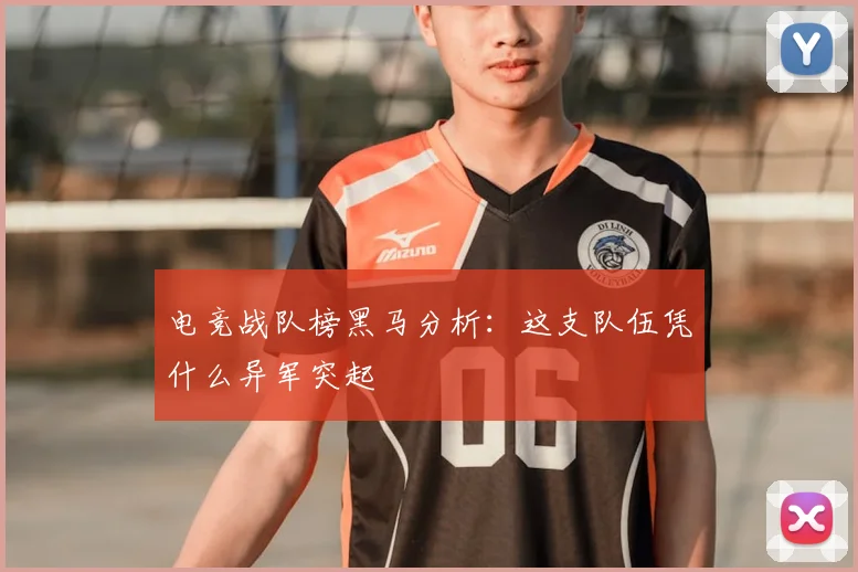 电竞战队榜黑马分析：这支队伍凭什么异军突起