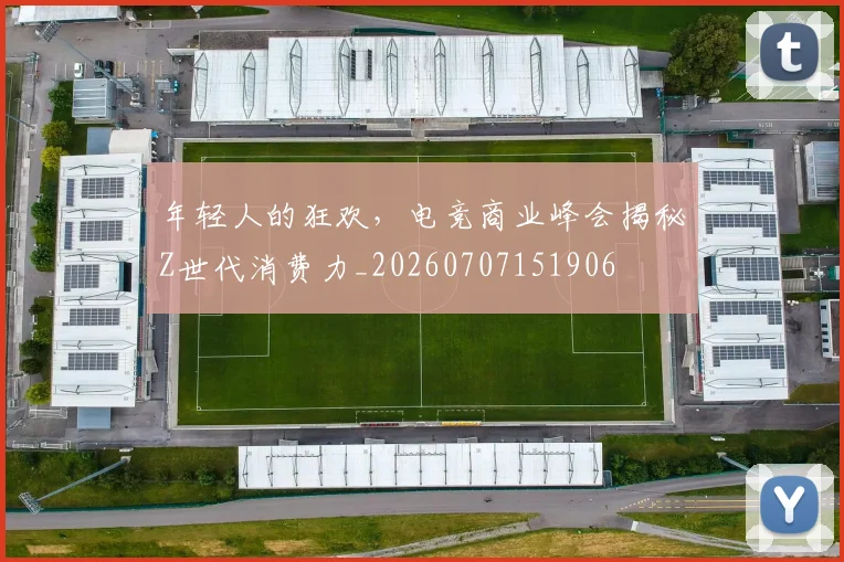 年轻人的狂欢，电竞商业峰会揭秘Z世代消费力_20260707151906