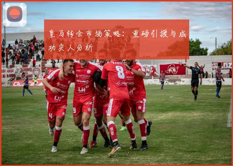 皇马转会市场策略：重磅引援与成功卖人分析