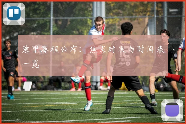 意甲赛程公布：焦点对决与时间表一览