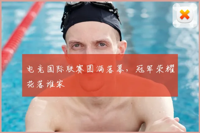 电竞国际联赛圆满落幕,冠军荣耀花落谁家