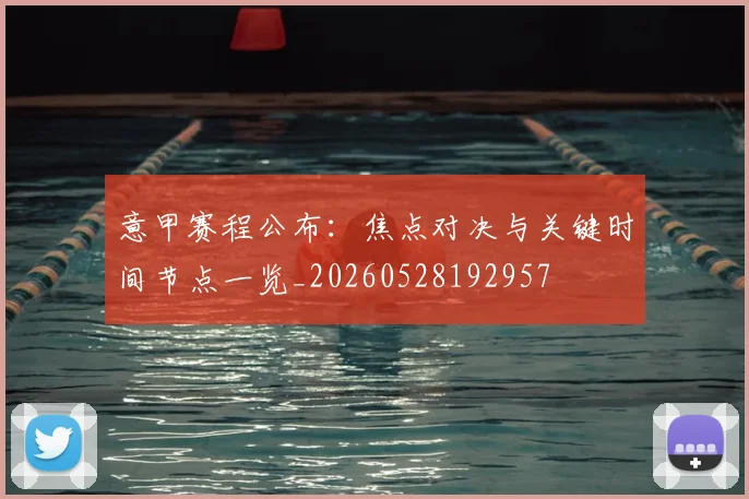 意甲赛程公布：焦点对决与关键时间节点一览_20260528192957