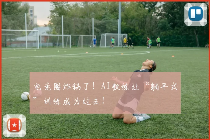 电竞圈炸锅了!AI教练让“躺平式”训练成为过去!
