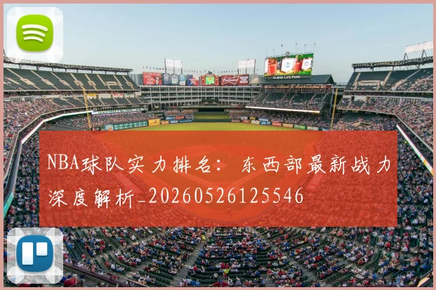 NBA球队实力排名：东西部最新战力深度解析_20260526125546