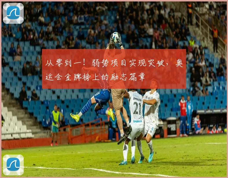 从零到一！弱势项目实现突破，奥运会金牌榜上的励志篇章