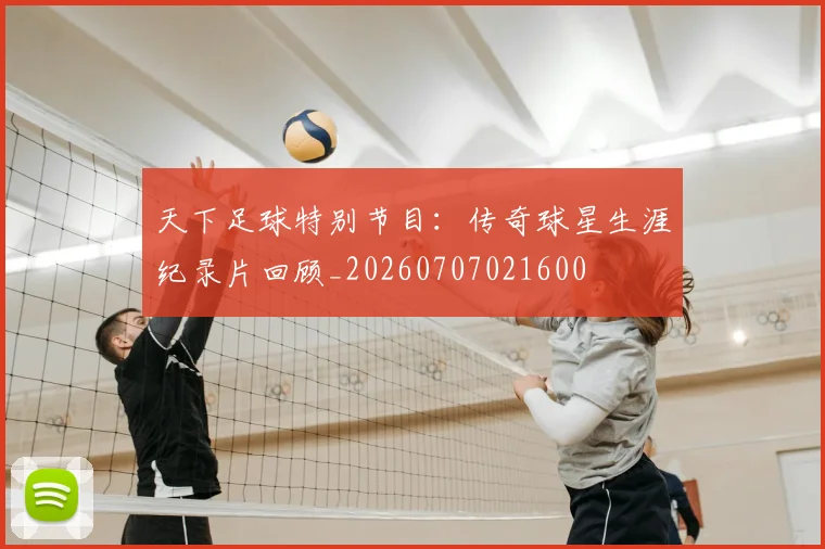 天下足球特别节目:传奇球星生涯纪录片回顾_20260707021600