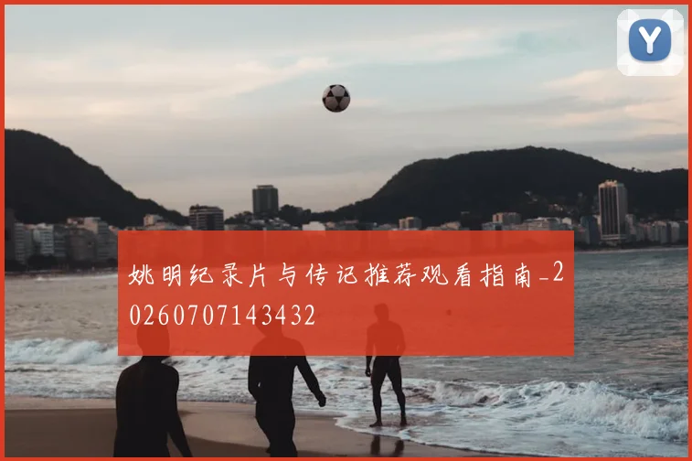 姚明纪录片与传记推荐观看指南_20260707143432