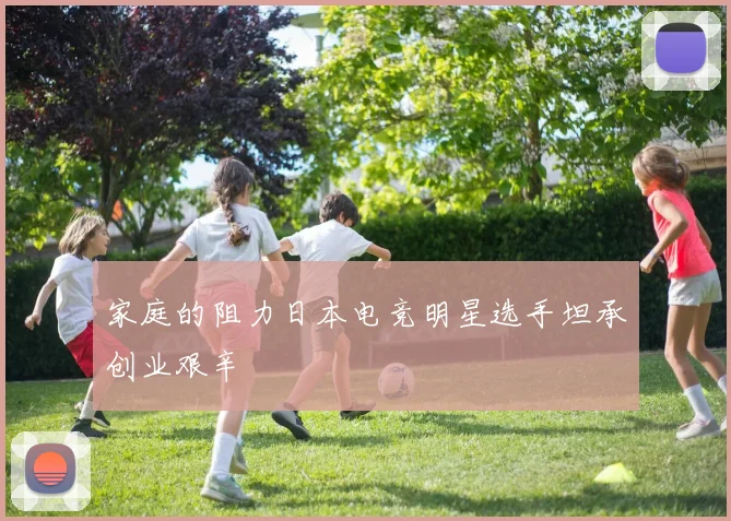家庭的阻力日本电竞明星选手坦承创业艰辛