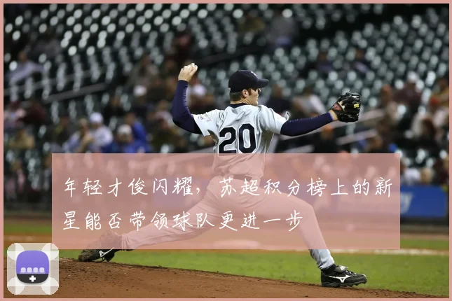 年轻才俊闪耀，苏超积分榜上的新星能否带领球队更进一步