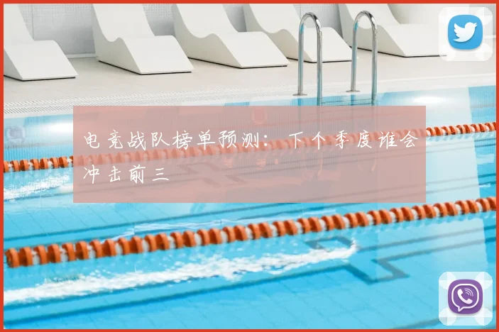 电竞战队榜单预测：下个季度谁会冲击前三